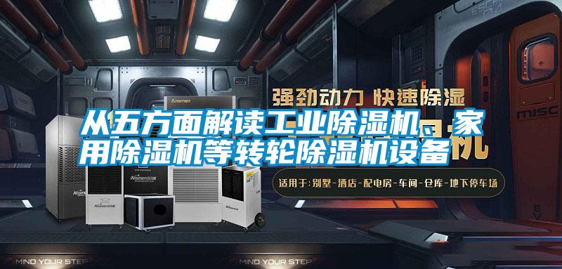 從五方面解讀工業(yè)除濕機、家用除濕機等轉(zhuǎn)輪除濕機設(shè)備