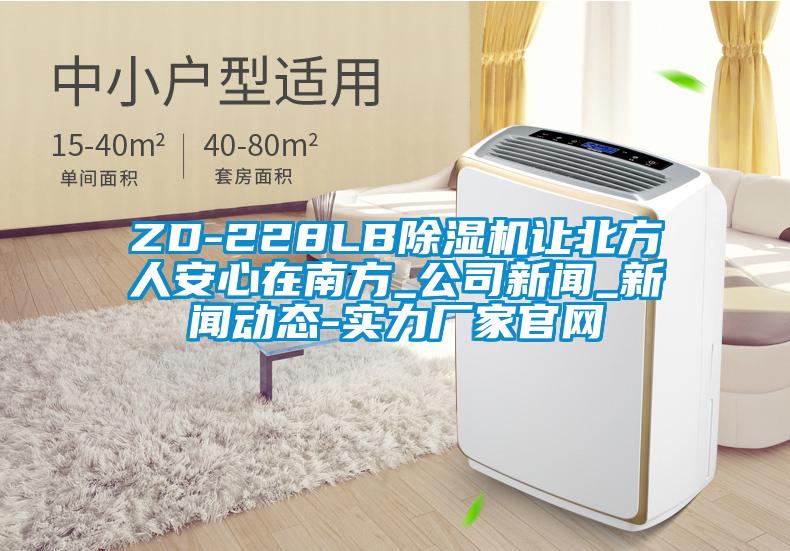 ZD-228LB除濕機(jī)讓北方人安心在南方_公司新聞_新聞動(dòng)態(tài)-實(shí)力廠家官網(wǎng)