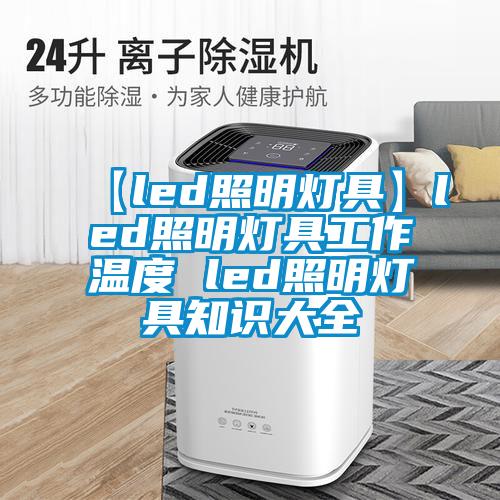 【led照明燈具】led照明燈具工作溫度 led照明燈具知識大全