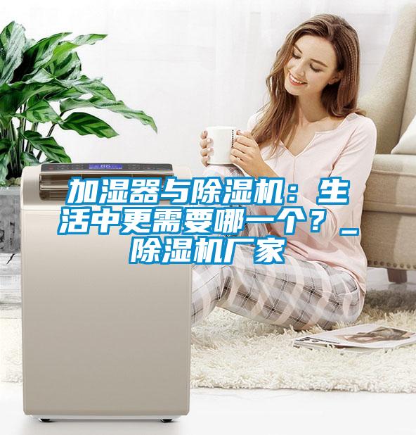 加濕器與除濕機：生活中更需要哪一個？_除濕機廠家