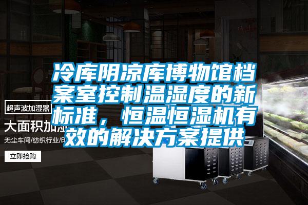 冷庫陰涼庫博物館檔案室控制溫濕度的新標準，恒溫恒濕機有效的解決方案提供