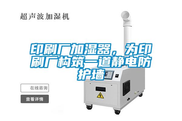 印刷廠加濕器，為印刷廠構(gòu)筑一道靜電防護(hù)墻