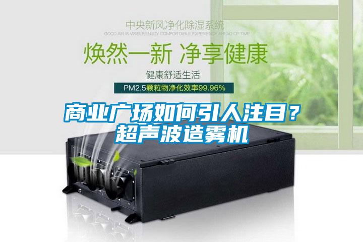 商業廣場如何引人注目？超聲波造霧機