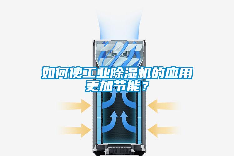 如何使工業(yè)除濕機(jī)的應(yīng)用更加節(jié)能？