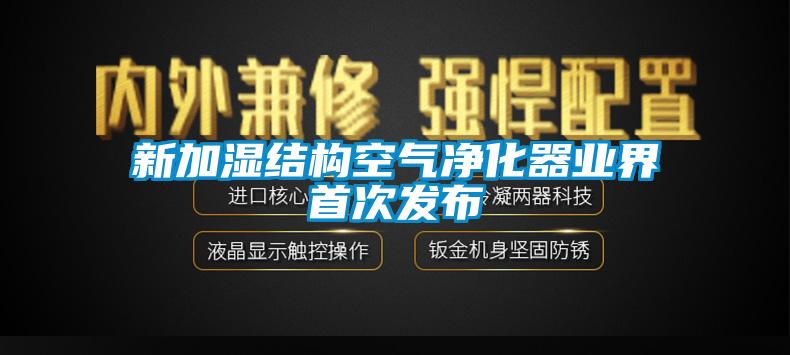 新加濕結構空氣凈化器業界首次發布