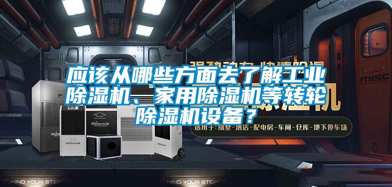 應該從哪些方面去了解工業除濕機、家用除濕機等轉輪除濕機設備？