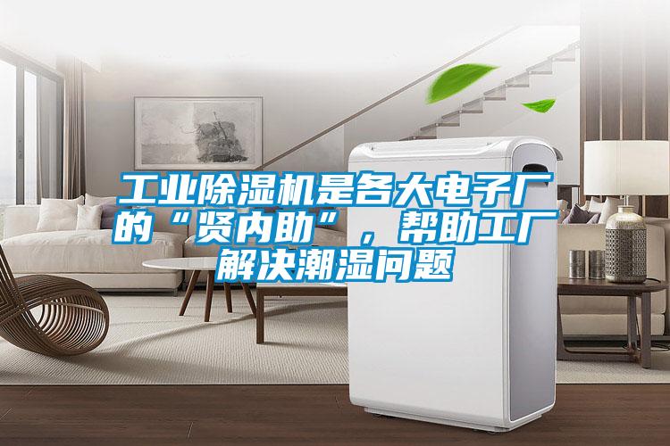 工業除濕機是各大電子廠的“賢內助”，幫助工廠解決潮濕問題