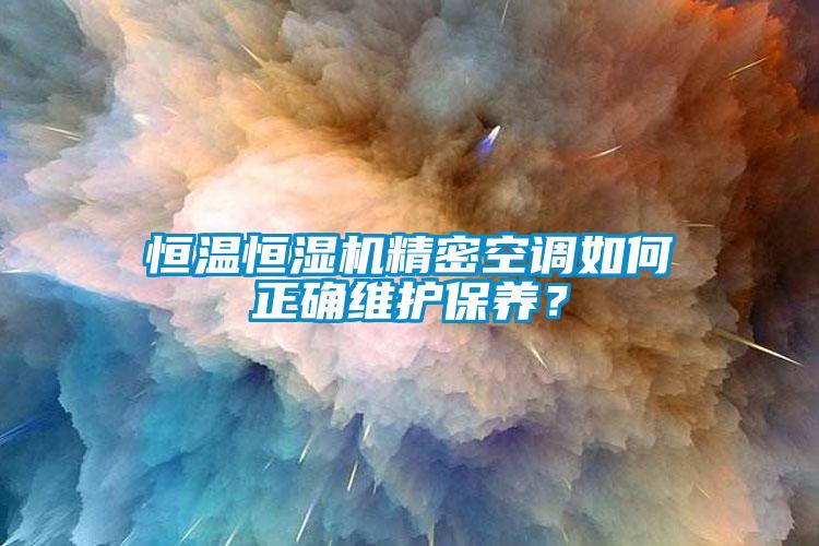 恒溫恒濕機(jī)精密空調(diào)如何正確維護(hù)保養(yǎng)？