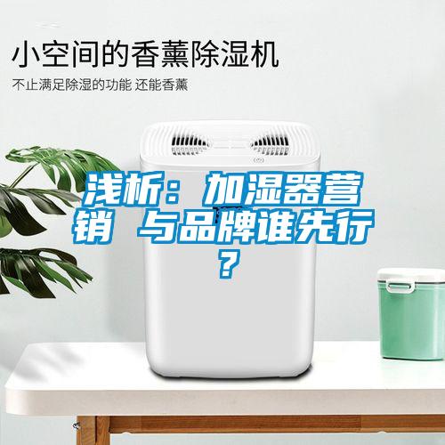 淺析：加濕器營銷 與品牌誰先行？