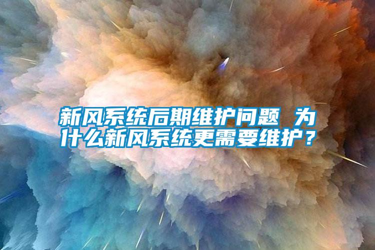 新風系統后期維護問題 為什么新風系統更需要維護？