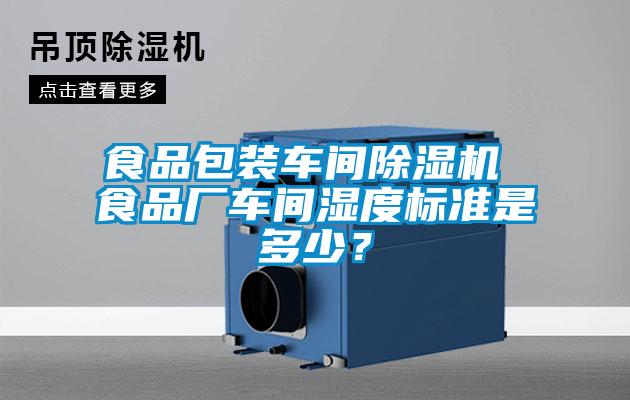 食品包裝車間除濕機 食品廠車間濕度標準是多少？