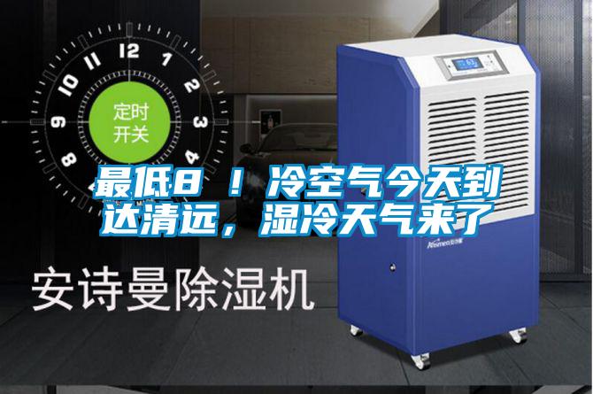 最低8℃！冷空氣今天到達清遠，濕冷天氣來了