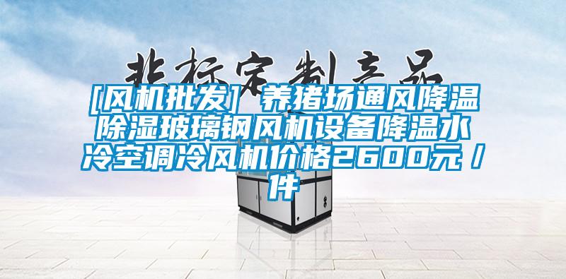[風機批發] 養豬場通風降溫除濕玻璃鋼風機設備降溫水冷空調冷風機價格2600元／件