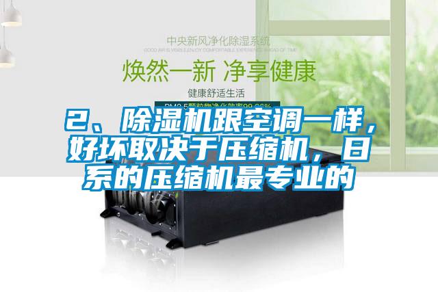 2、除濕機跟空調一樣，好壞取決于壓縮機，日系的壓縮機最專業(yè)的