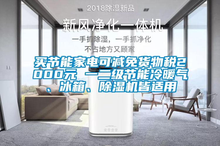 買節(jié)能家電可減免貨物稅2000元 一二級節(jié)能冷暖氣、冰箱、除濕機(jī)皆適用