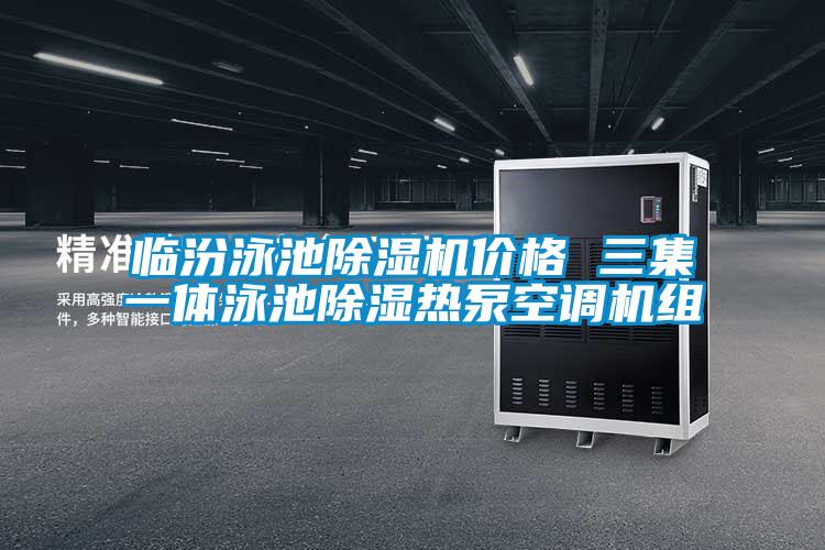 臨汾泳池除濕機價格 三集一體泳池除濕熱泵空調機組