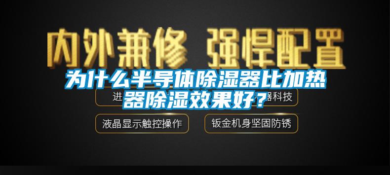 為什么半導體除濕器比加熱器除濕效果好？