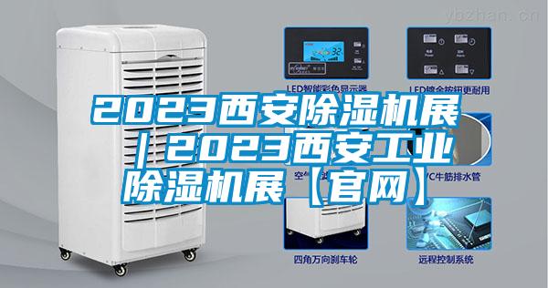 2023西安除濕機展 ｜2023西安工業(yè)除濕機展【官網(wǎng)】