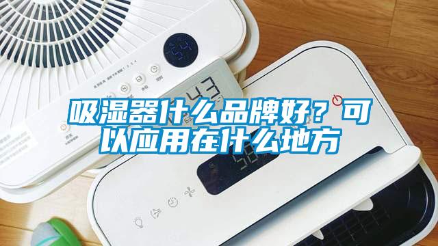 吸濕器什么品牌好？可以應用在什么地方