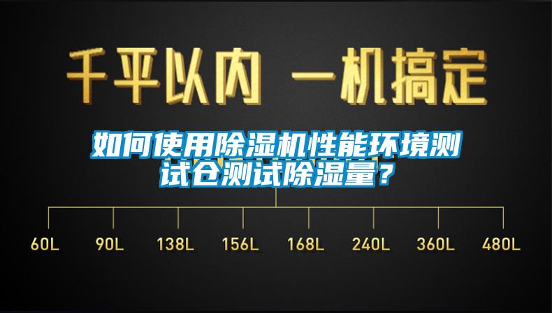 如何使用除濕機性能環境測試倉測試除濕量？