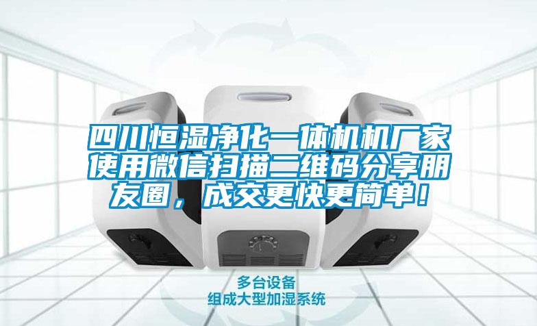 四川恒濕凈化一體機機廠家使用微信掃描二維碼分享朋友圈，成交更快更簡單！