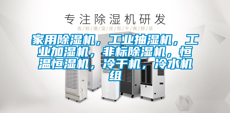 家用除濕機，工業抽濕機，工業加濕機，非標除濕機，恒溫恒濕機，冷干機，冷水機組