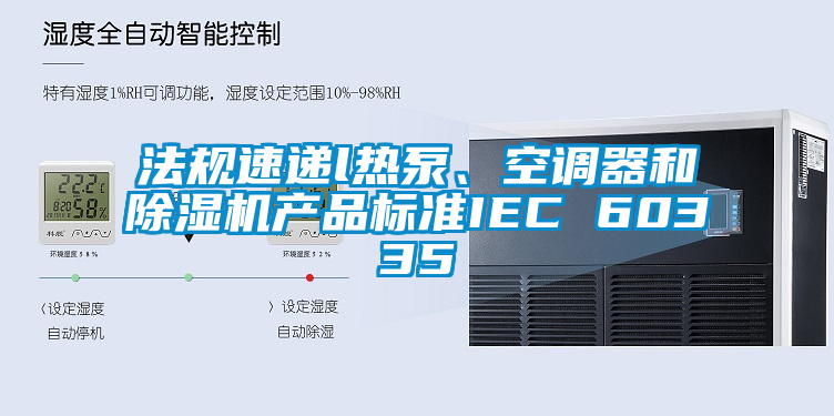 法規速遞l熱泵、空調器和除濕機產品標準IEC 60335