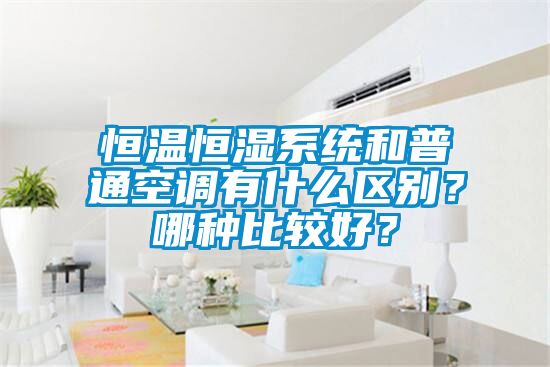 恒溫恒濕系統和普通空調有什么區別？哪種比較好？