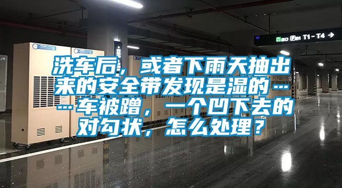 洗車后，或者下雨天抽出來的安全帶發現是濕的……車被蹭，一個凹下去的對勾狀，怎么處理？