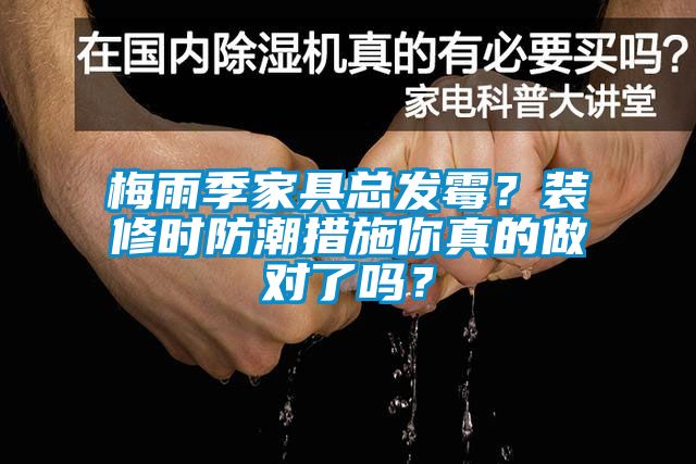 梅雨季家具總發(fā)霉？裝修時(shí)防潮措施你真的做對(duì)了嗎？