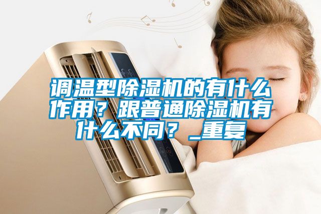 調(diào)溫型除濕機的有什么作用？跟普通除濕機有什么不同？_重復