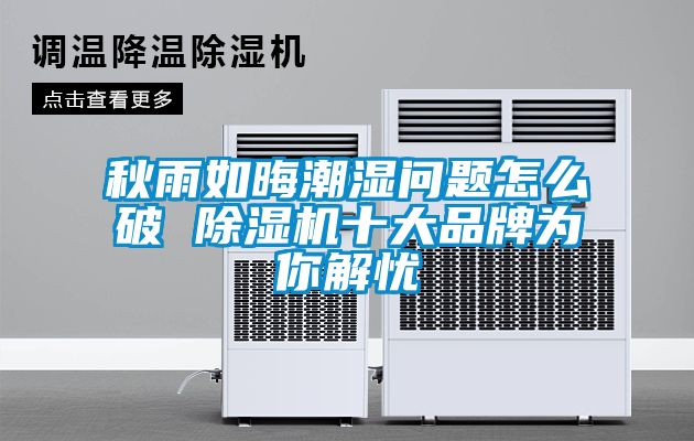 秋雨如晦潮濕問(wèn)題怎么破 除濕機(jī)十大品牌為你解憂