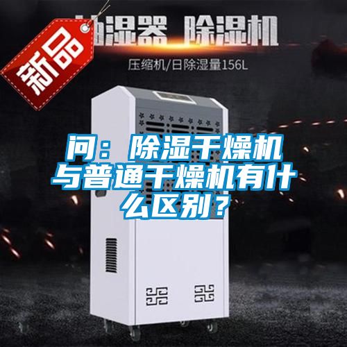 問：除濕干燥機與普通干燥機有什么區別？