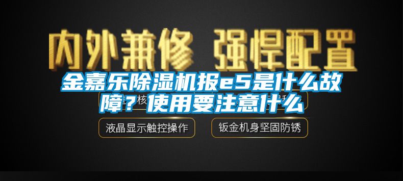 金嘉樂除濕機報e5是什么故障？使用要注意什么