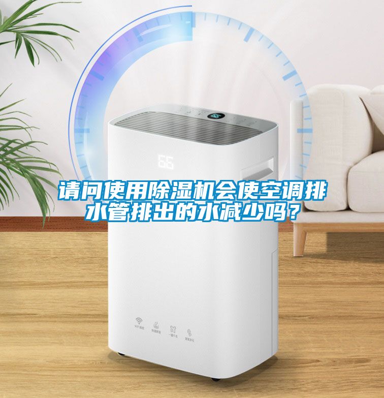 請問使用除濕機會使空調排水管排出的水減少嗎？