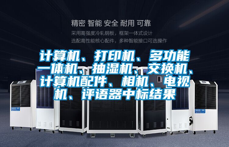 計算機、打印機、多功能一體機、抽濕機、交換機、計算機配件、相機、電視機、評語器中標結(jié)果