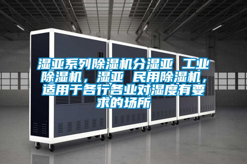 濕亞系列除濕機分濕亞 工業除濕機，濕亞 民用除濕機，適用于各行各業對濕度有要求的場所