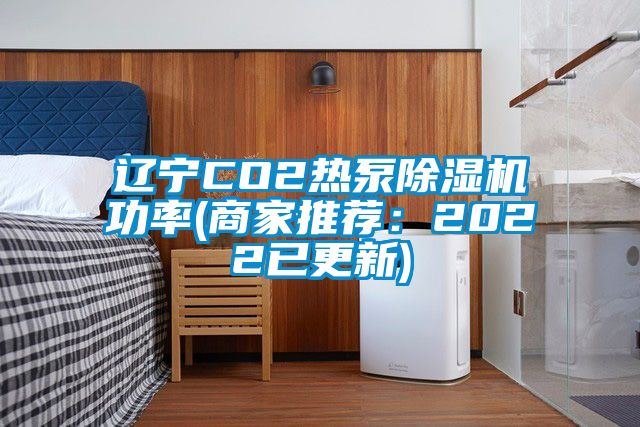 遼寧CO2熱泵除濕機功率(商家推薦：2022已更新)