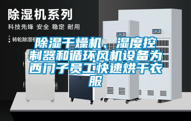 除濕干燥機、濕度控制器和循環風機設備為西門子員工快速烘干衣服