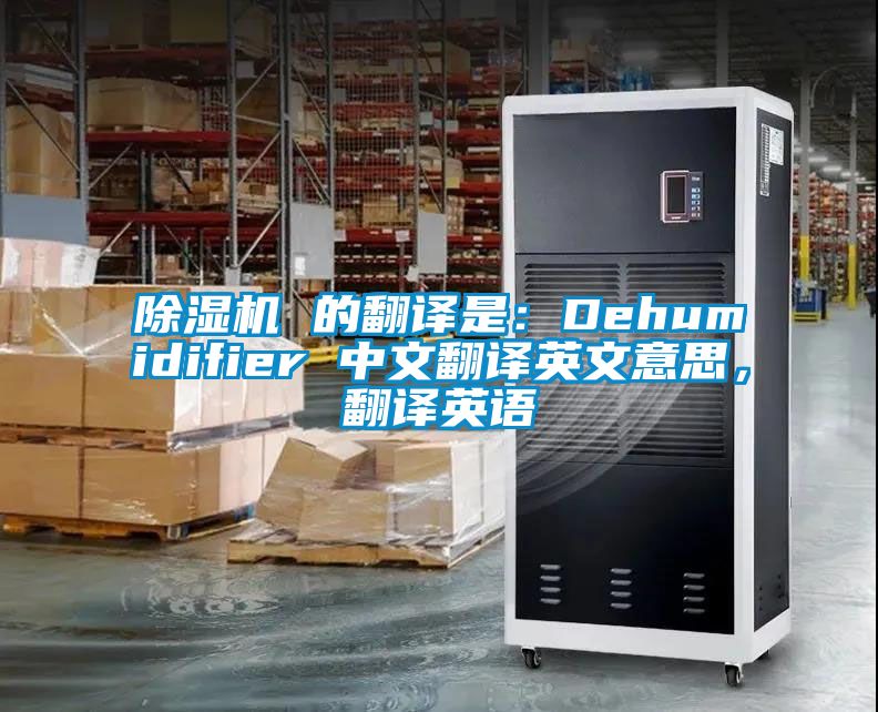 除濕機 的翻譯是：Dehumidifier 中文翻譯英文意思，翻譯英語