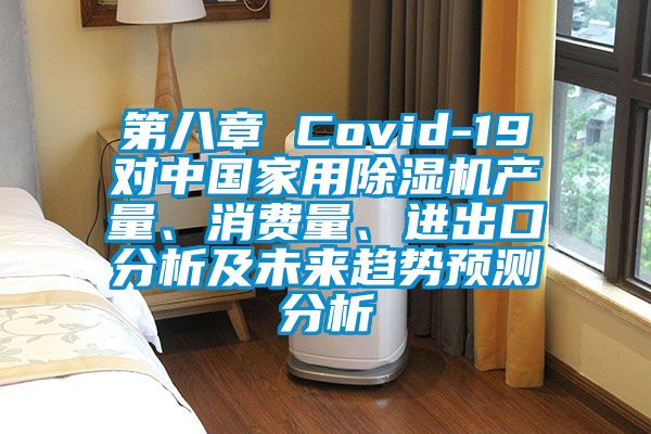 第八章 Covid-19對中國家用除濕機產(chǎn)量、消費量、進出口分析及未來趨勢預(yù)測分析