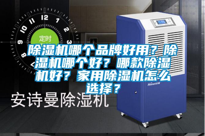 除濕機哪個品牌好用？除濕機哪個好？哪款除濕機好？家用除濕機怎么選擇？