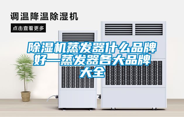 除濕機蒸發器什么品牌好—蒸發器各大品牌大全