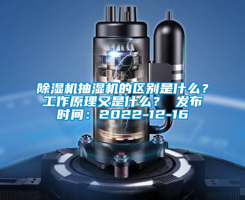 除濕機抽濕機的區別是什么？工作原理又是什么？ 發布時間：2022-12-16