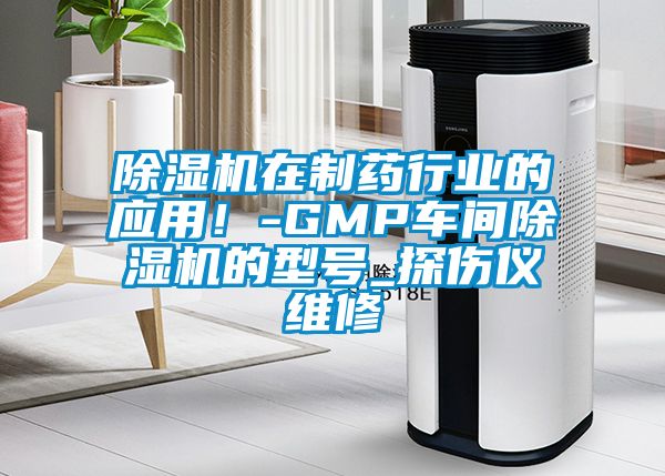 除濕機在制藥行業的應用！-GMP車間除濕機的型號_探傷儀維修